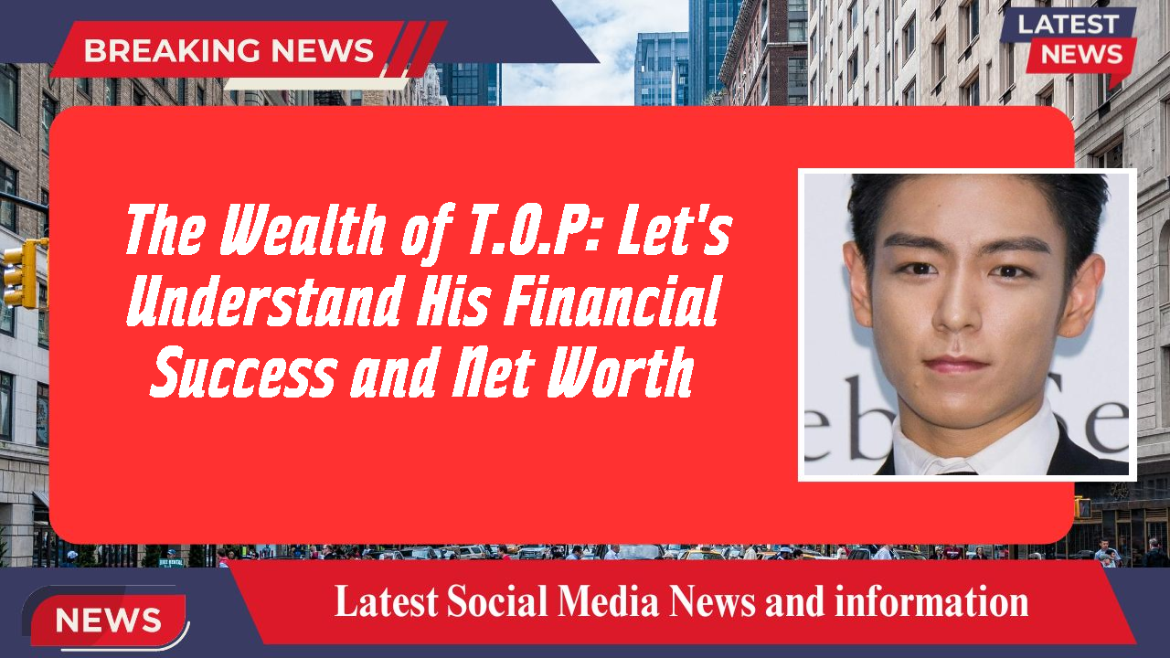 The Wealth of T.O.P: Let's Understand His Financial Success and Net Worth