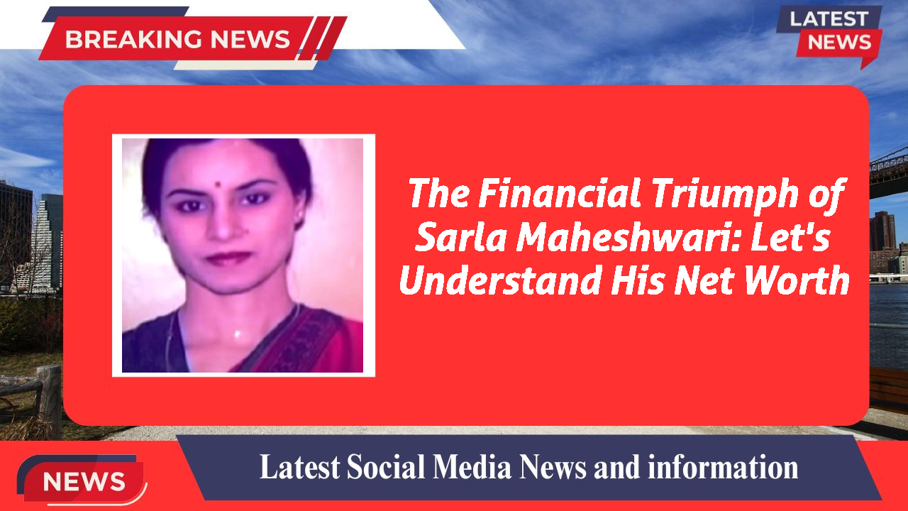 The Financial Triumph of Sarla Maheshwari: Let's Understand His Net Worth