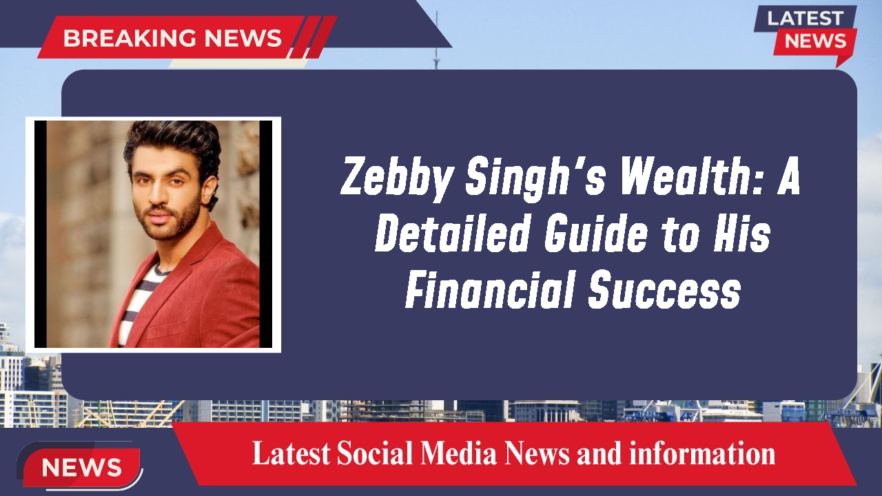 Zebby Singh's Wealth: A Detailed Guide to His Financial Success