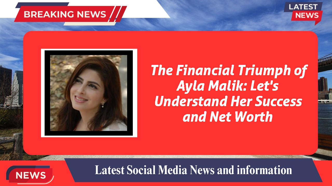 The Financial Triumph of Ayla Malik: Let's Understand Her Success and Net Worth