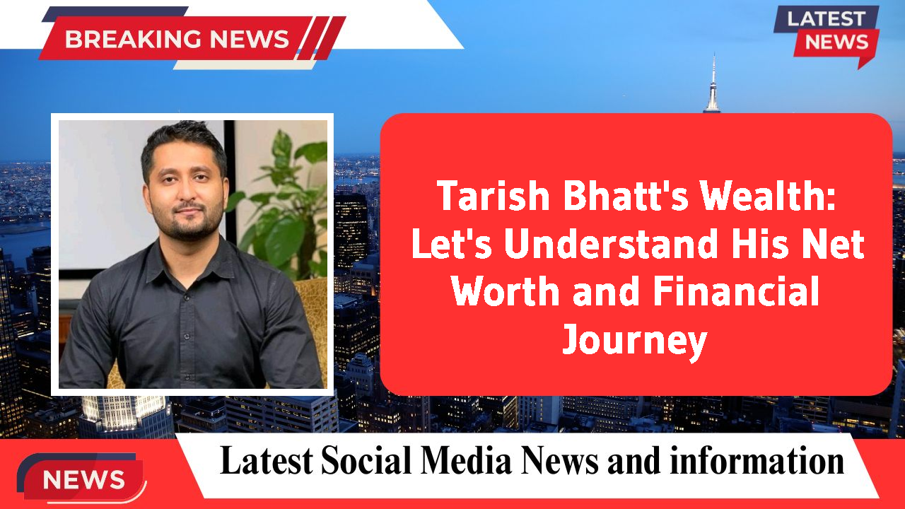 Tarish Bhatt's Wealth: Let's Understand His Net Worth and Financial Journey