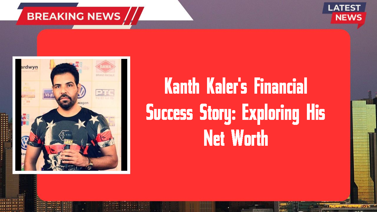 Kanth Kaler's Financial Success Story: Exploring His Net Worth