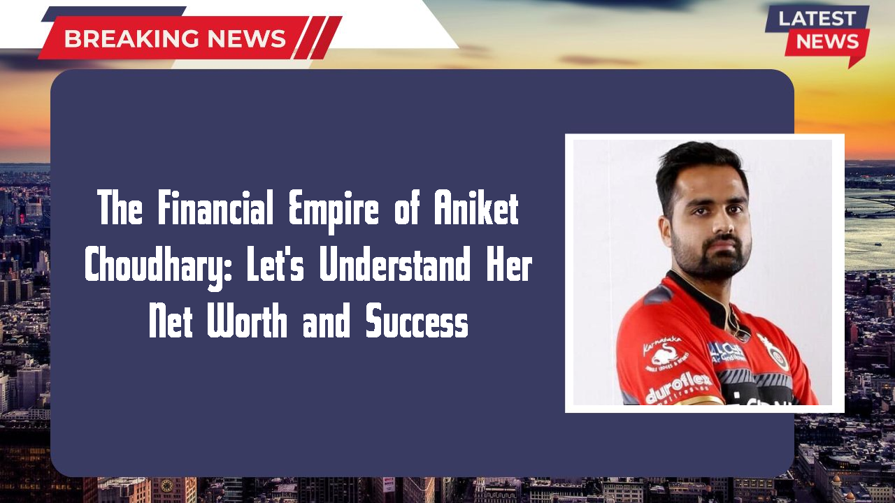 The Financial Empire of Aniket Choudhary: Let's Understand Her Net Worth and Success