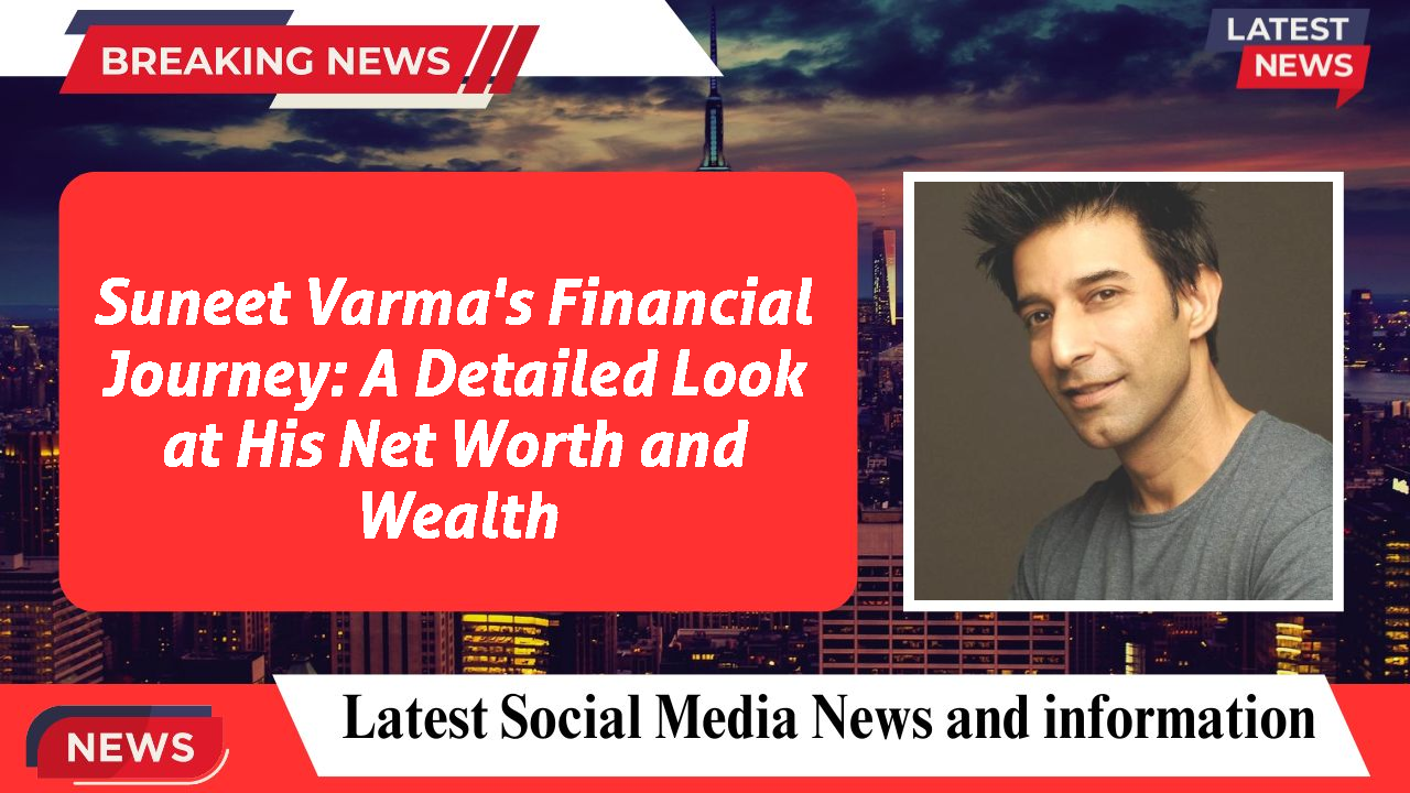 Suneet Varma's Financial Journey: A Detailed Look at His Net Worth and Wealth