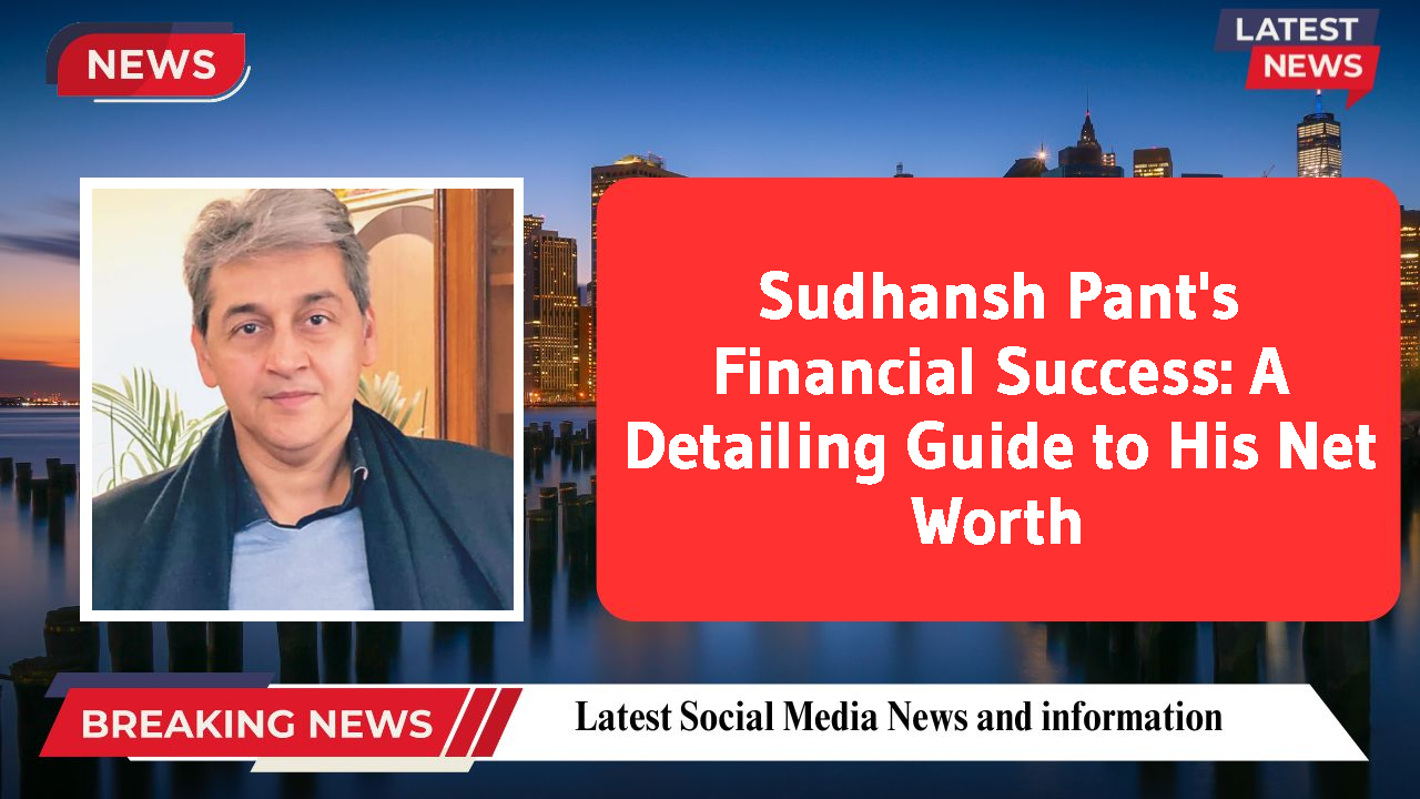 Sudhansh Pant's Financial Success: A Detailing Guide to His Net Worth