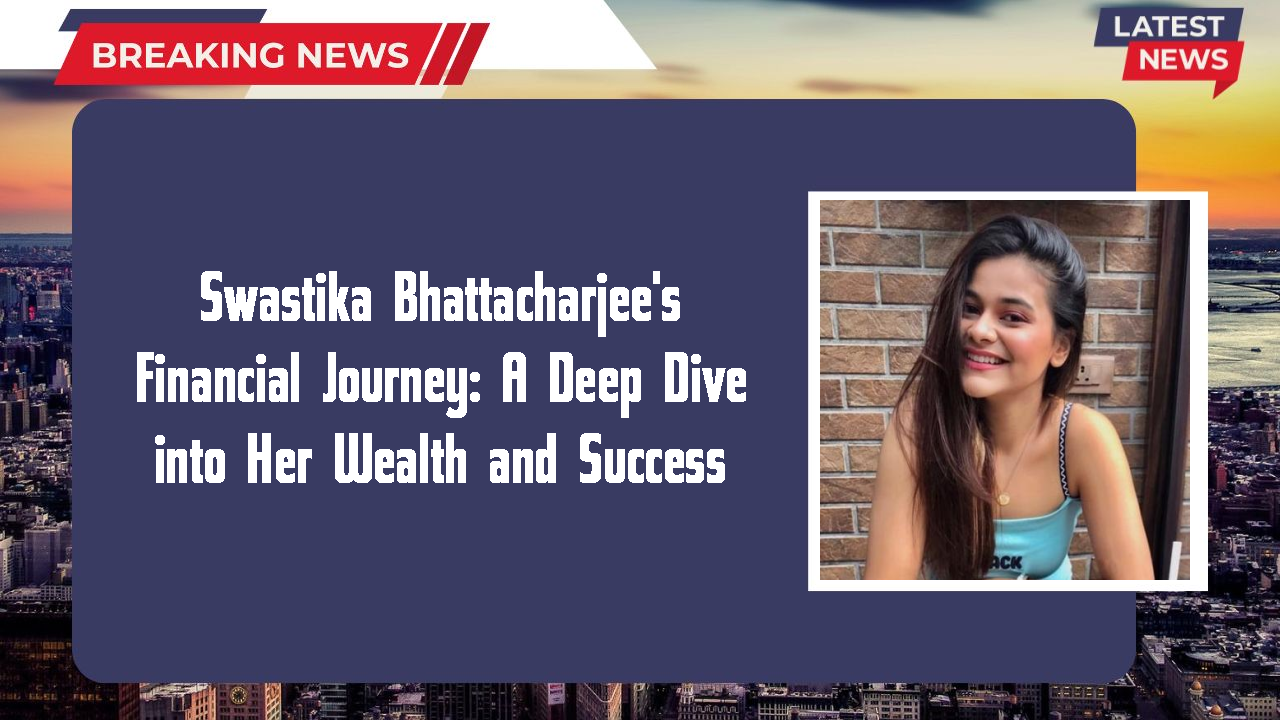 Swastika Bhattacharjee's Financial Journey: A Deep Dive into Her Wealth and Success