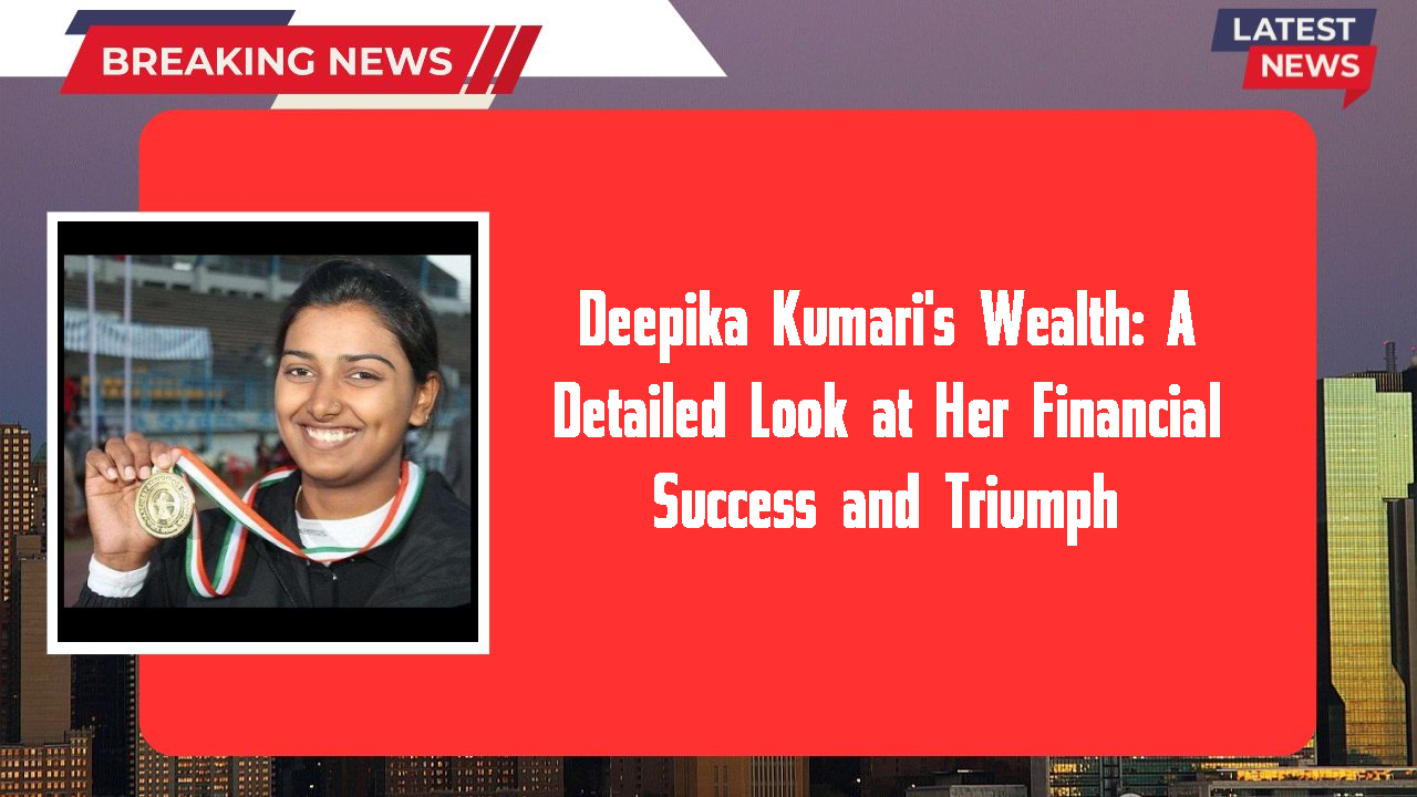 Deepika Kumari's Wealth: A Detailed Look at Her Financial Success and Triumph