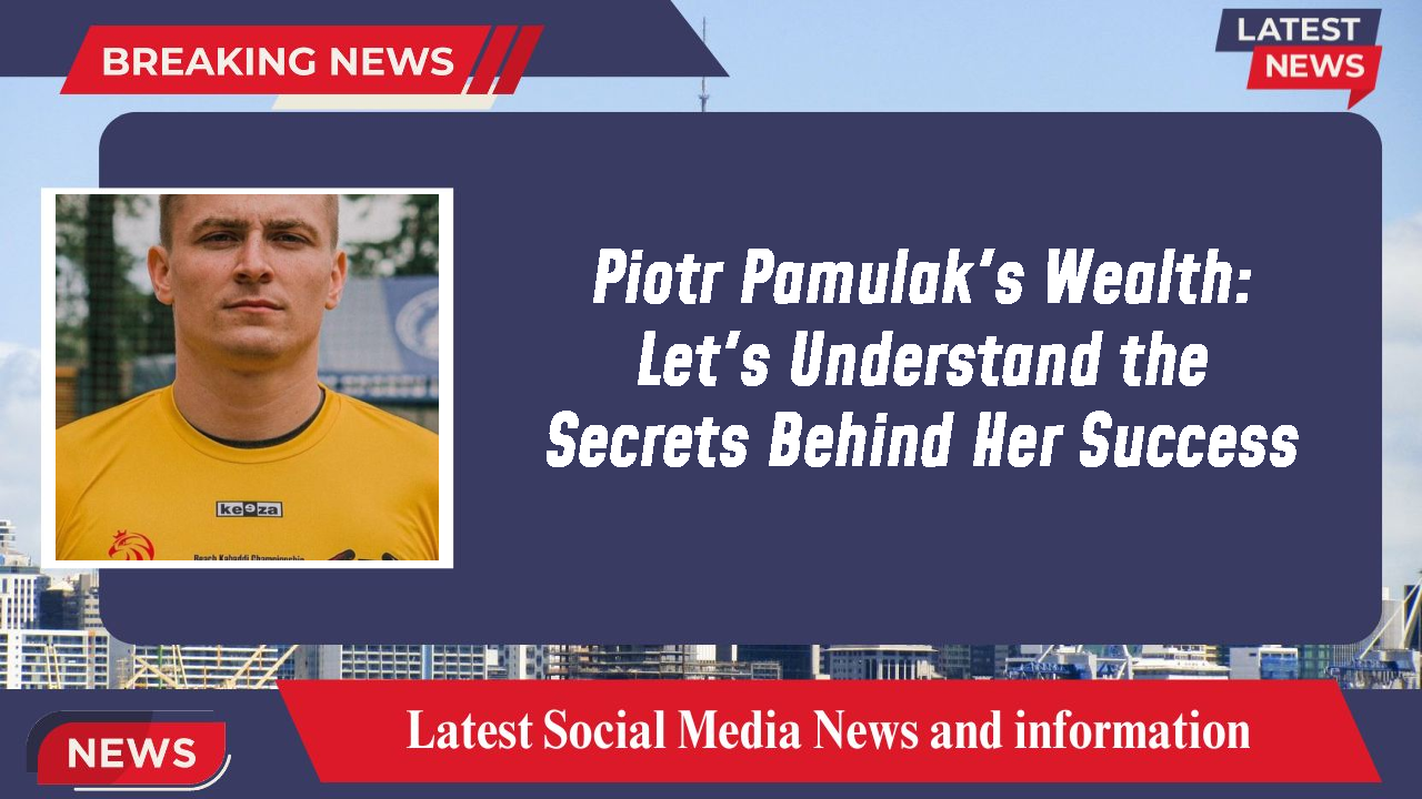 Piotr Pamulak's Wealth: Let's Understand the Secrets Behind Her Success