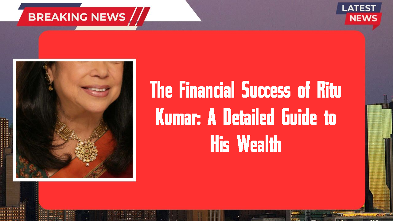 The Financial Success of Ritu Kumar: A Detailed Guide to His Wealth