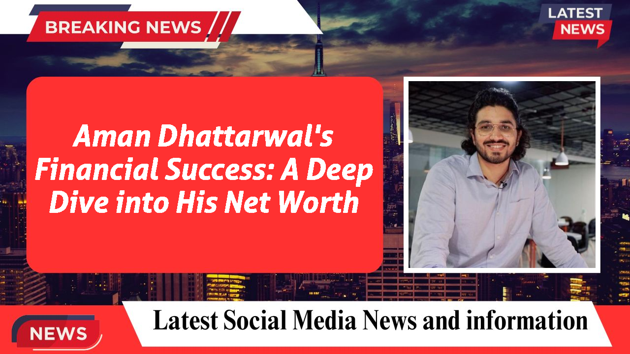 Aman Dhattarwal's Financial Success: A Deep Dive into His Net Worth