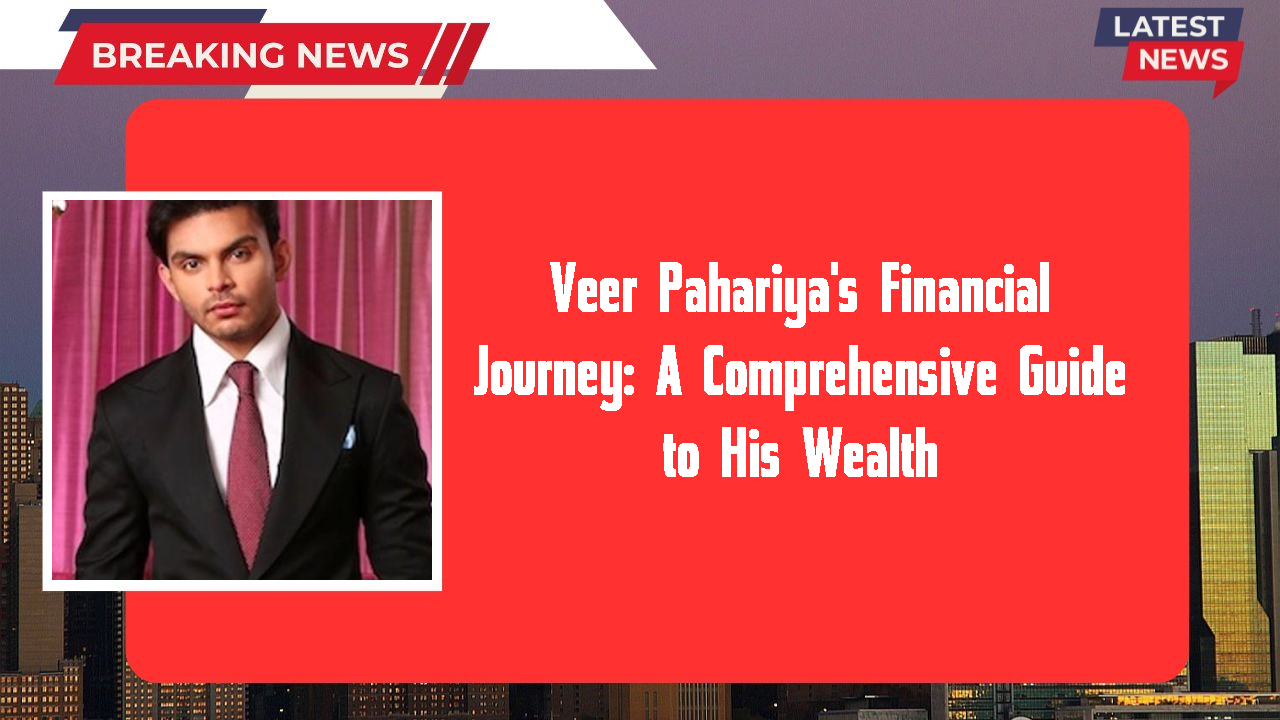 Veer Pahariya's Financial Journey: A Comprehensive Guide to His Wealth
