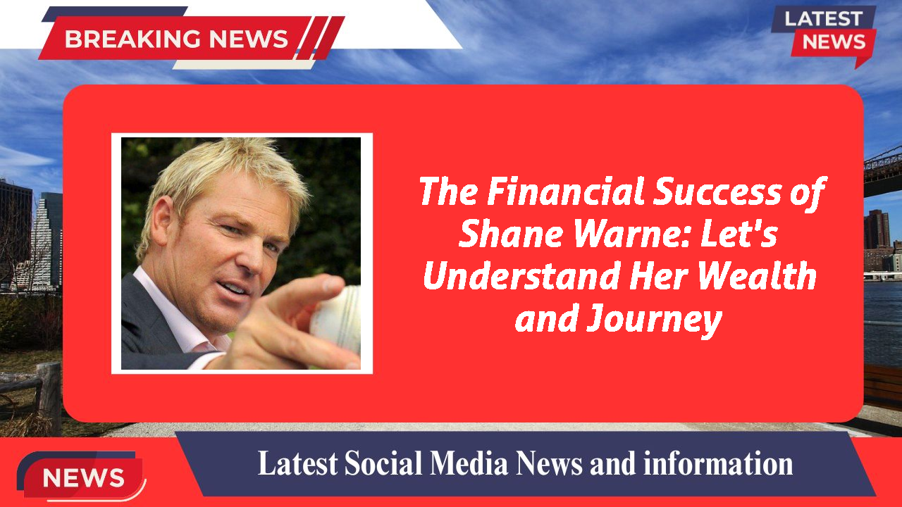 The Financial Success of Shane Warne: Let's Understand Her Wealth and Journey