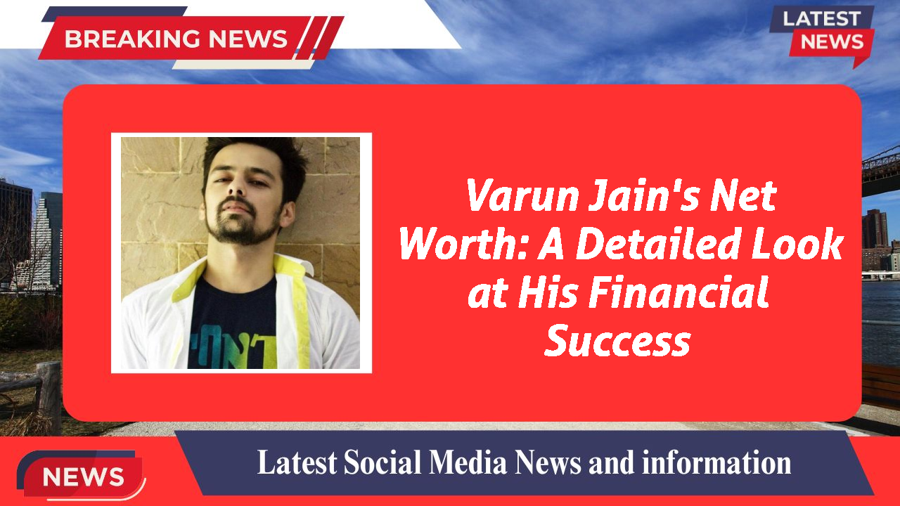 Varun Jain's Net Worth: A Detailed Look at His Financial Success