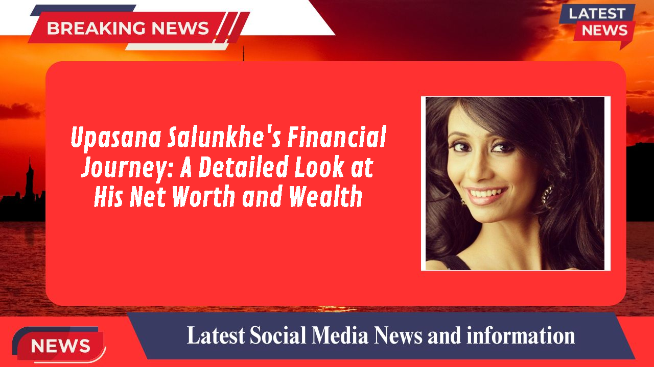 Upasana Salunkhe's Financial Journey: A Detailed Look at His Net Worth and Wealth