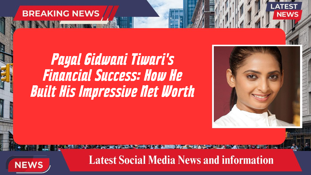 Payal Gidwani Tiwari's Financial Success: How He Built His Impressive Net Worth