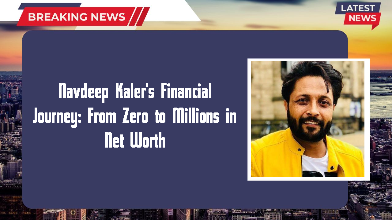 Navdeep Kaler's Financial Journey: From Zero to Millions in Net Worth