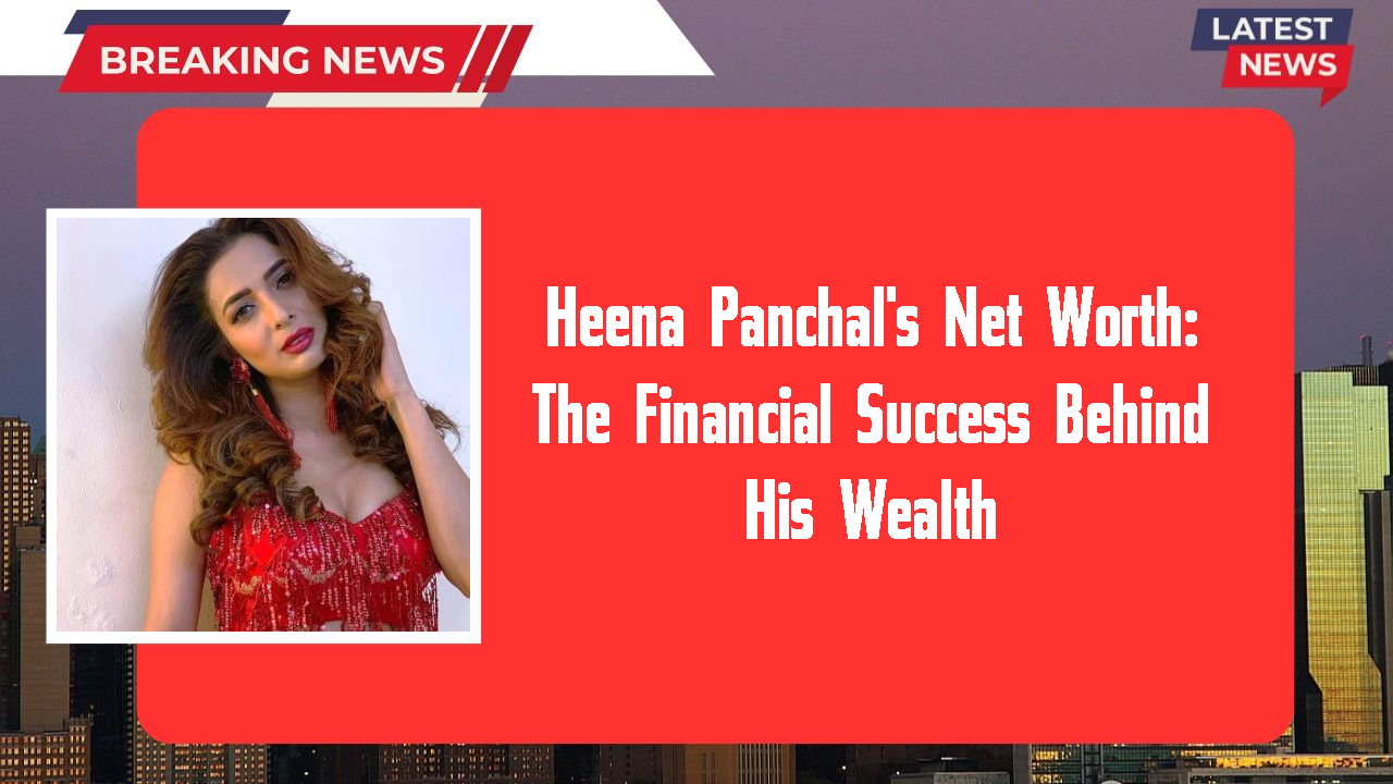 Heena Panchal's Net Worth: The Financial Success Behind His Wealth