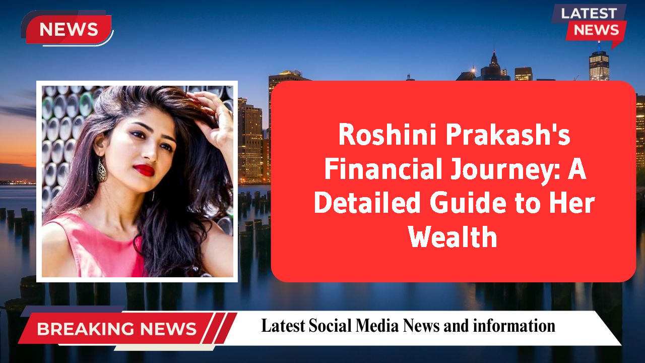 Roshini Prakash's Financial Journey: A Detailed Guide to Her Wealth