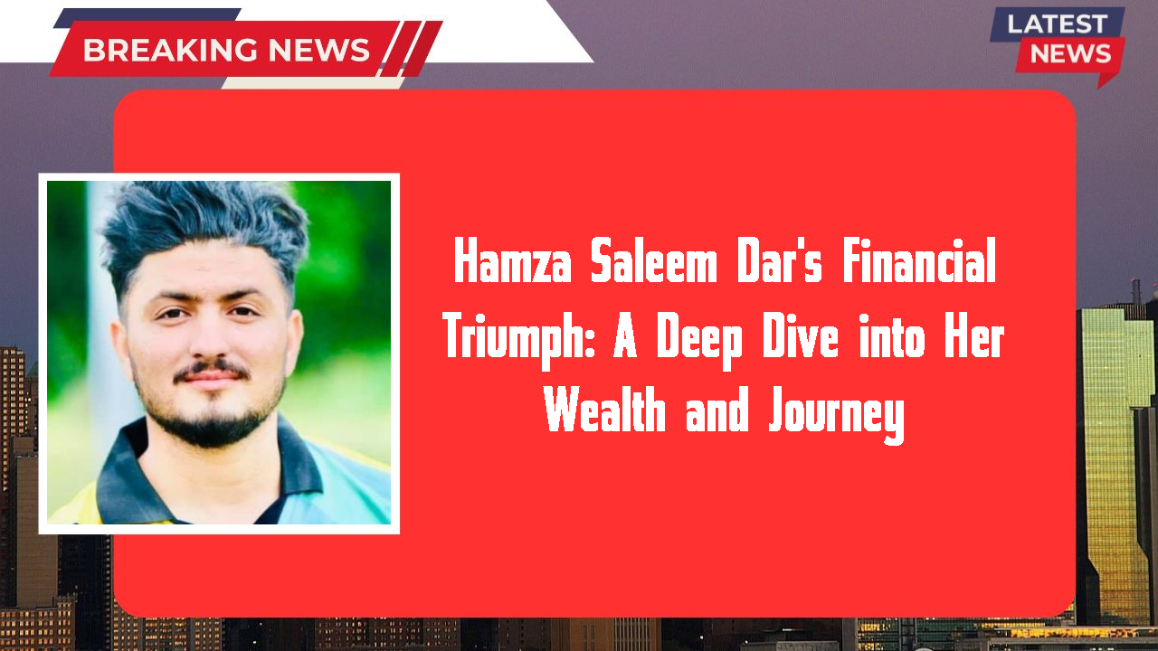 Hamza Saleem Dar's Financial Triumph: A Deep Dive into Her Wealth and Journey