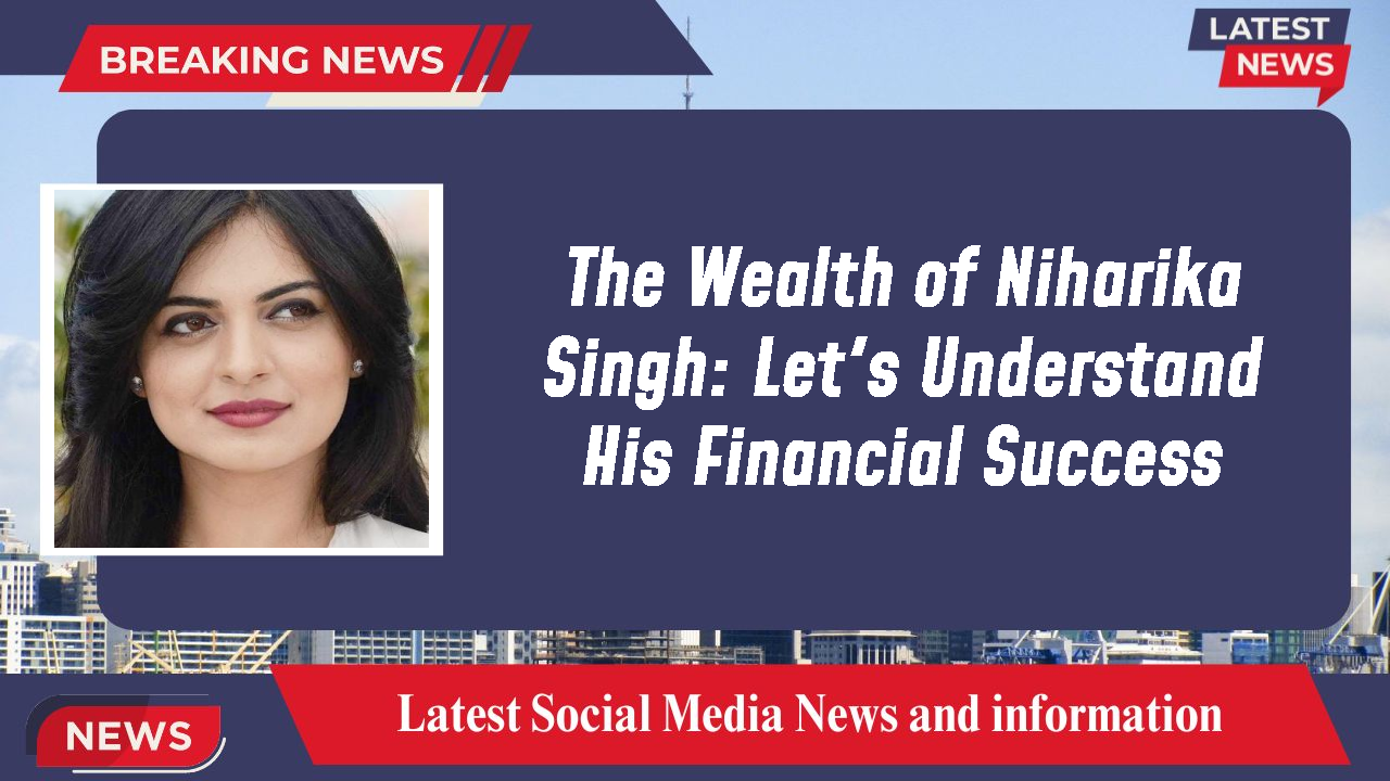 Niharika Singh networth
