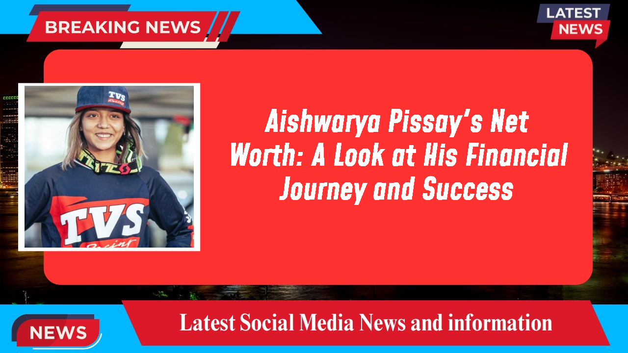 Aishwarya Pissay's Net Worth: A Look at His Financial Journey and Success