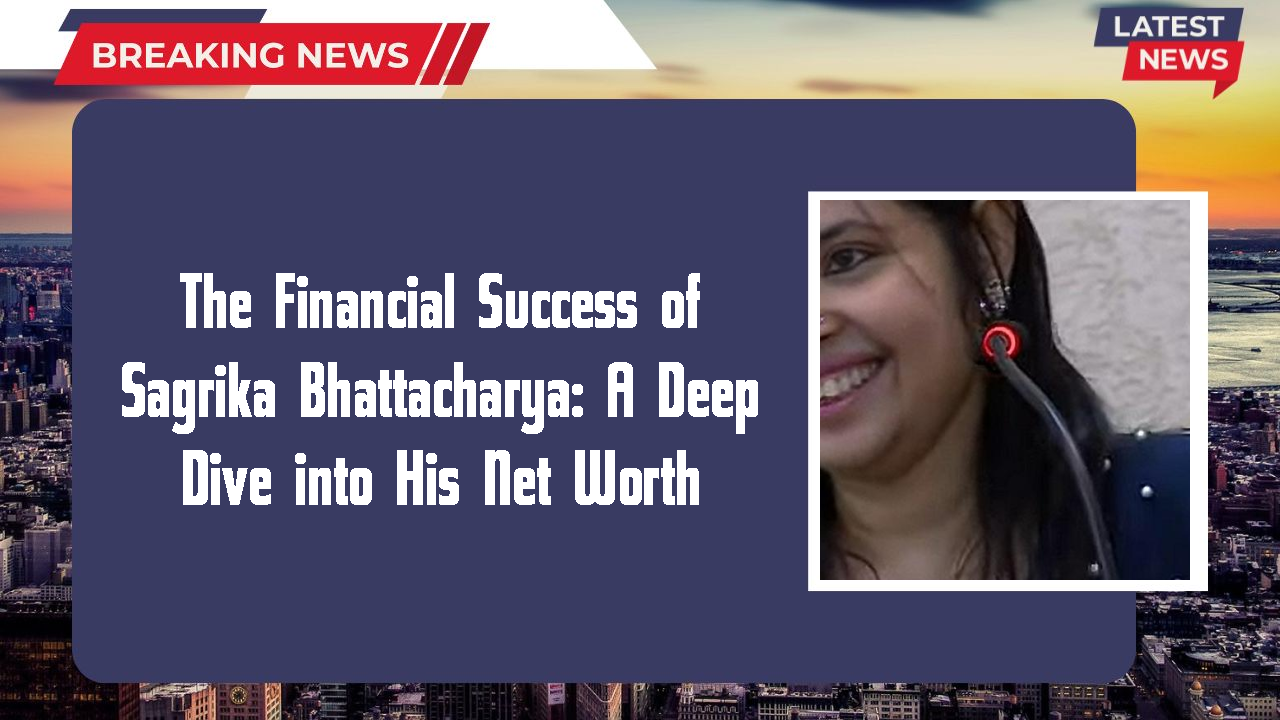 The Financial Success of Sagrika Bhattacharya: A Deep Dive into His Net Worth