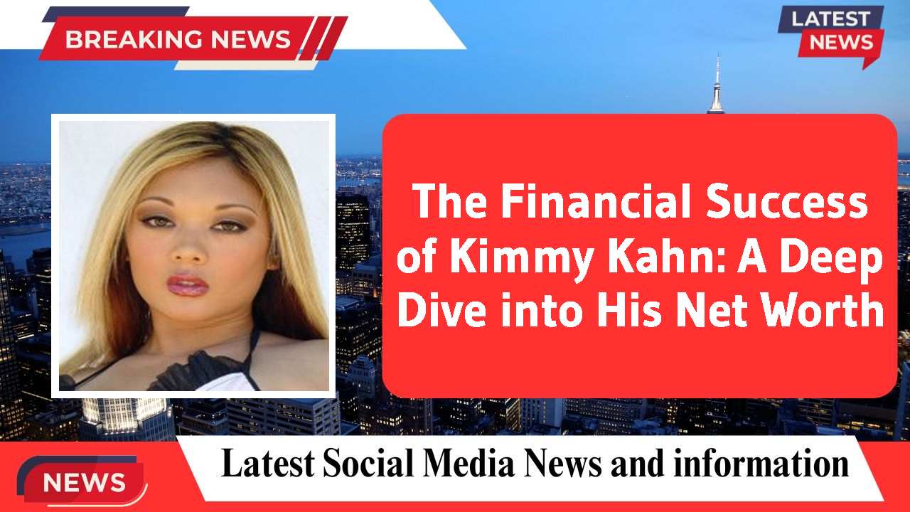 The Financial Success of Kimmy Kahn: A Deep Dive into His Net Worth