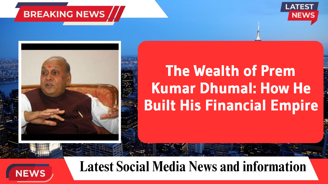 The Wealth of Prem Kumar Dhumal: How He Built His Financial Empire