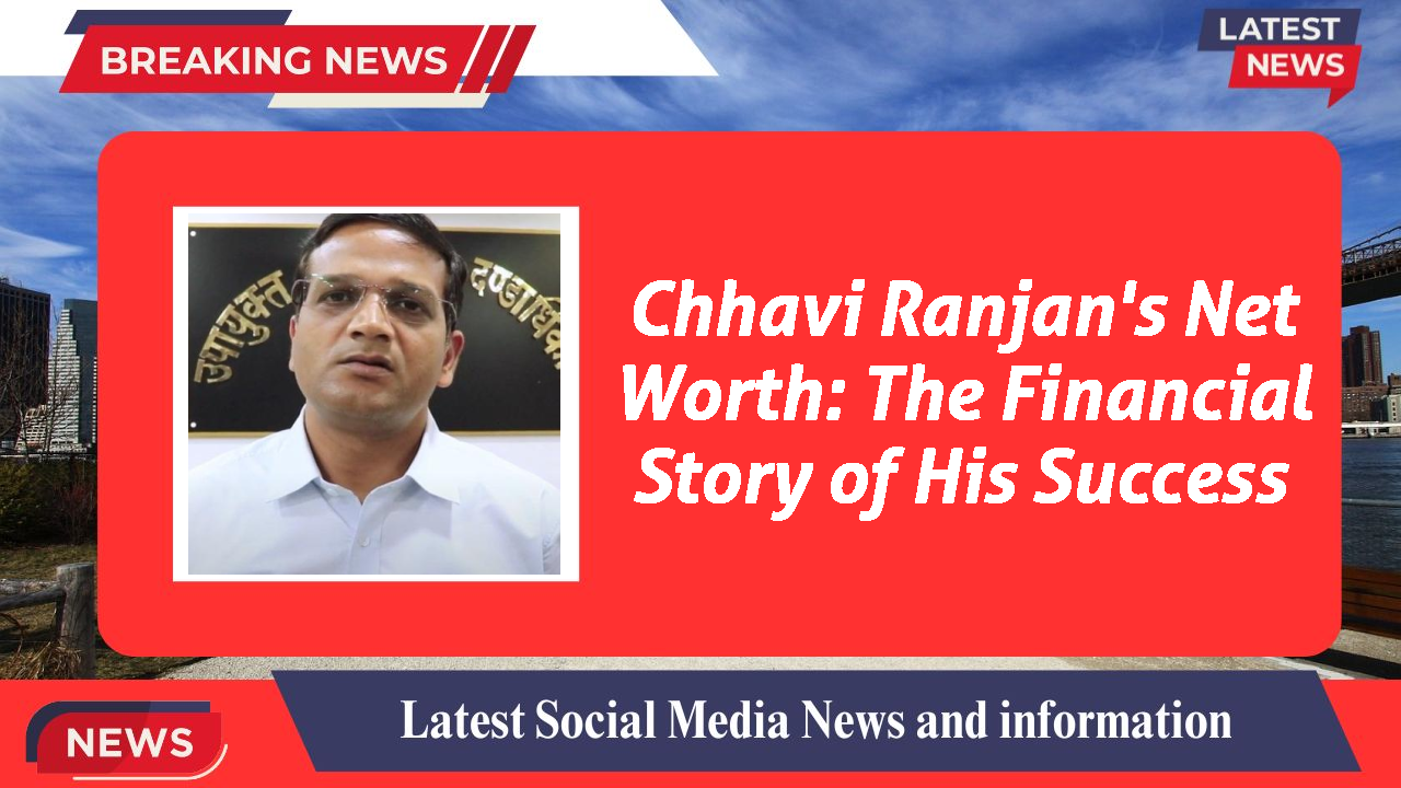 Chhavi Ranjan's Net Worth: The Financial Story of His Success
