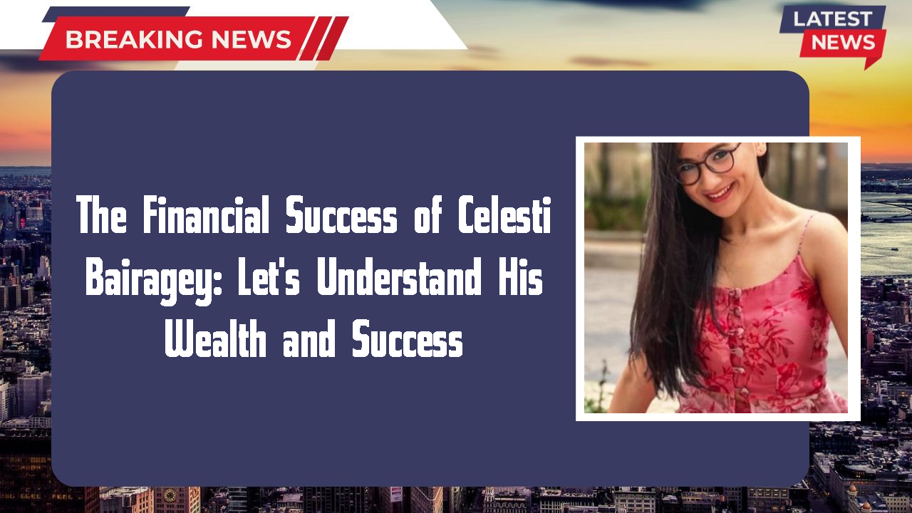 The Financial Success of Celesti Bairagey: Let's Understand His Wealth and Success