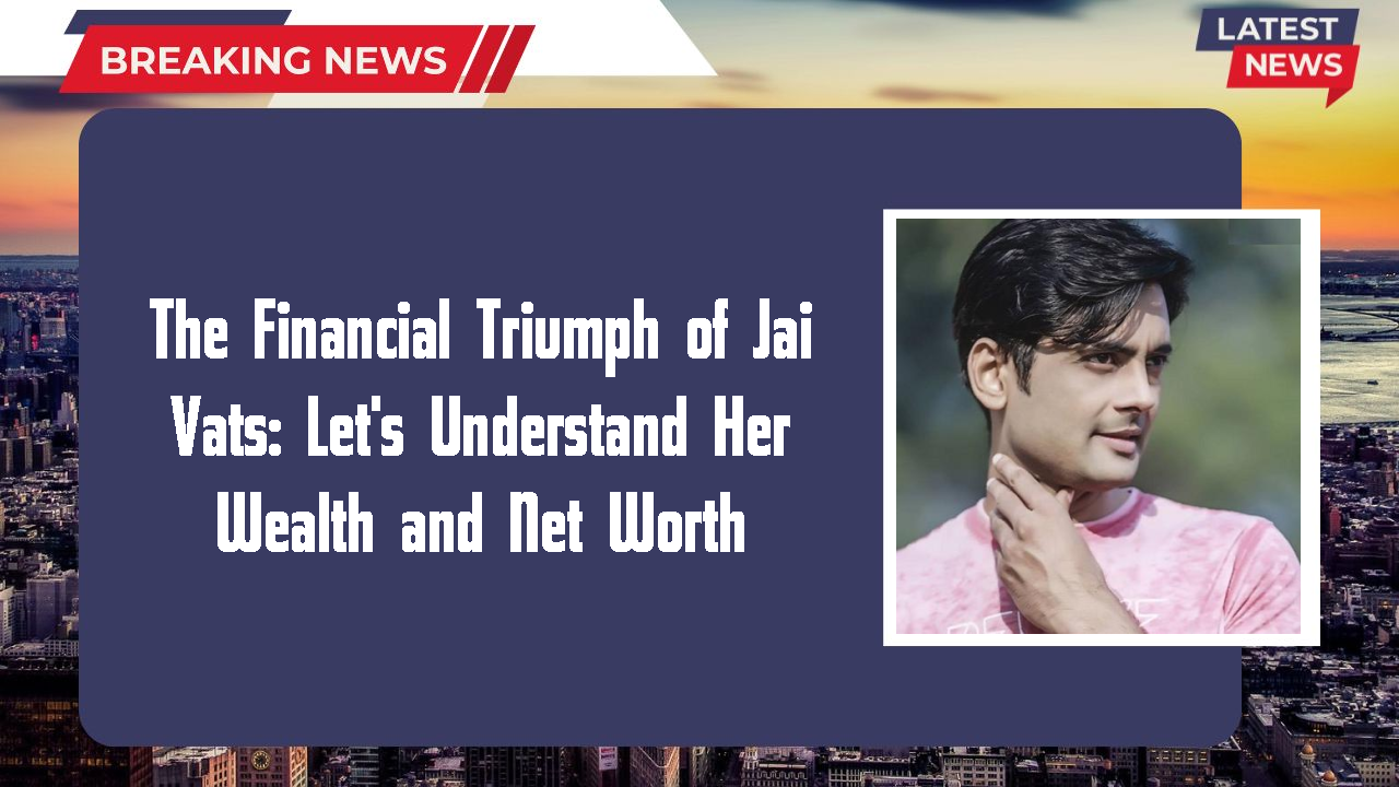 The Financial Triumph of Jai Vats: Let's Understand Her Wealth and Net Worth