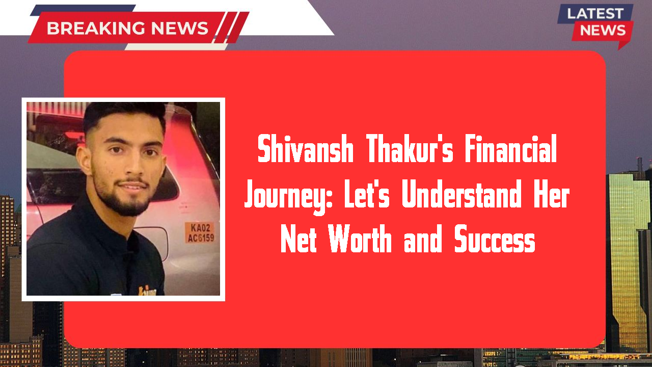 Shivansh Thakur's Financial Journey: Let's Understand Her Net Worth and Success