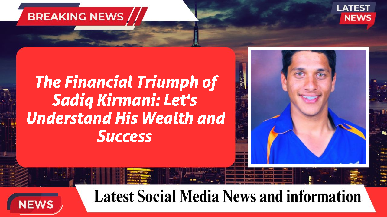 The Financial Triumph of Sadiq Kirmani: Let's Understand His Wealth and Success