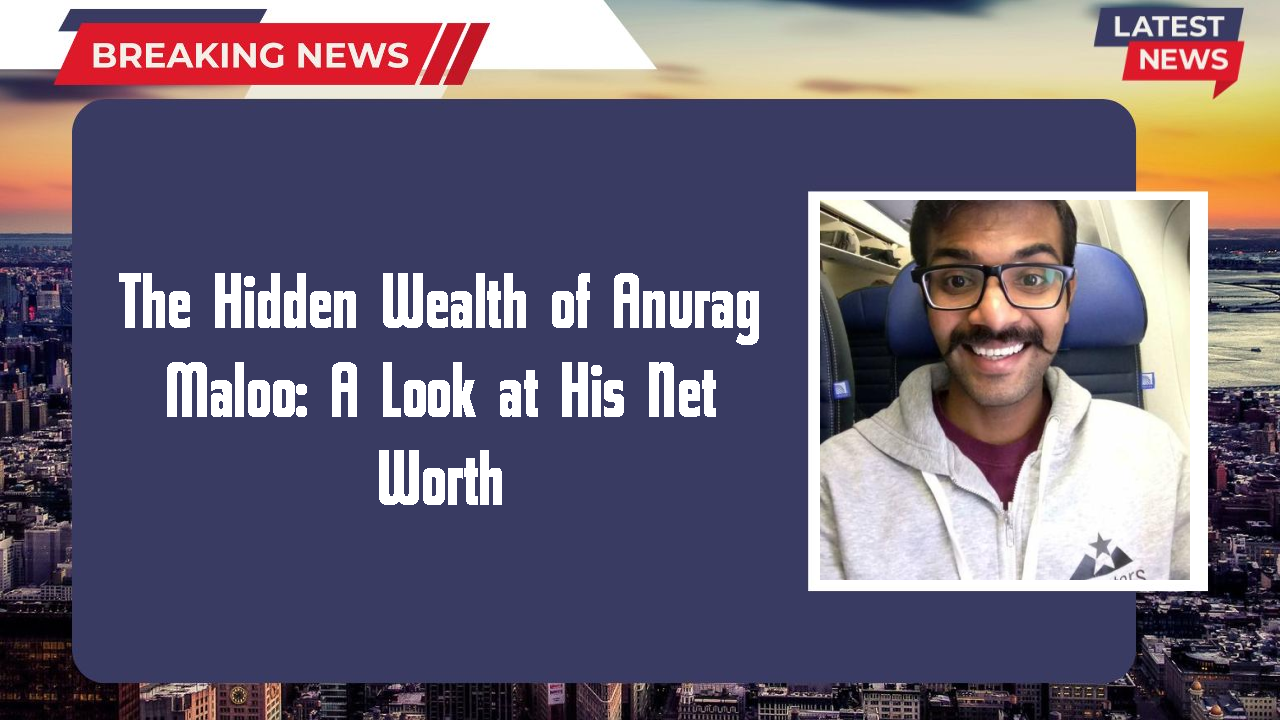 The Hidden Wealth of Anurag Maloo: A Look at His Net Worth