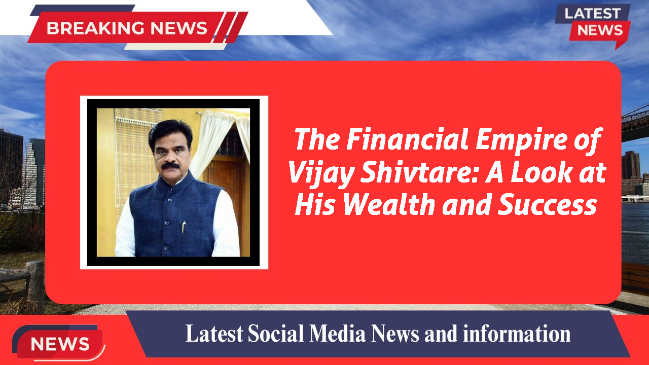 The Financial Empire of Vijay Shivtare: A Look at His Wealth and Success