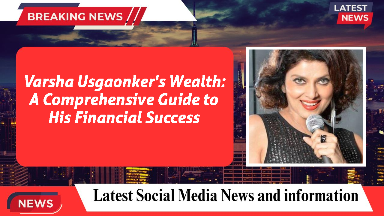 Varsha Usgaonker's Wealth: A Comprehensive Guide to His Financial Success