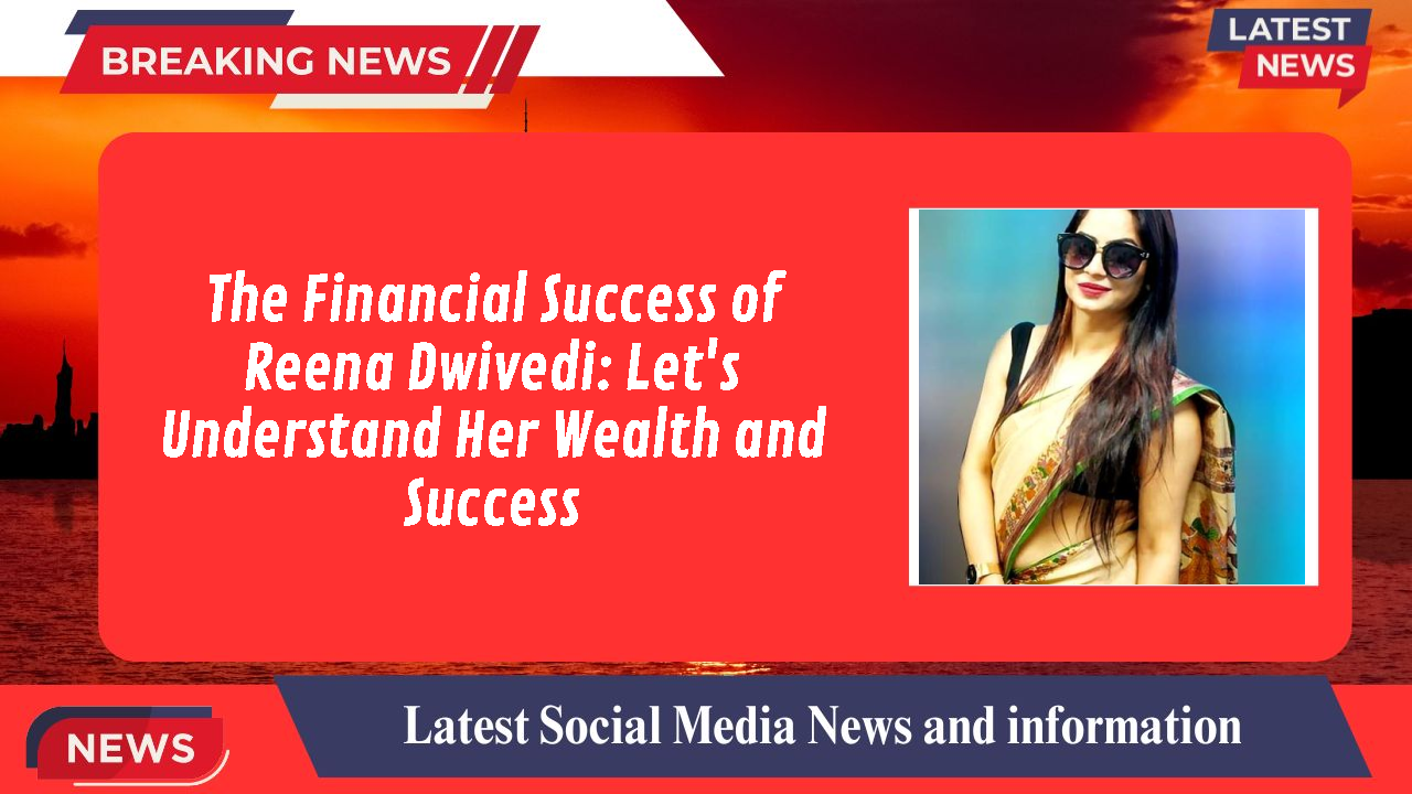 The Financial Success of Reena Dwivedi: Let's Understand Her Wealth and Success