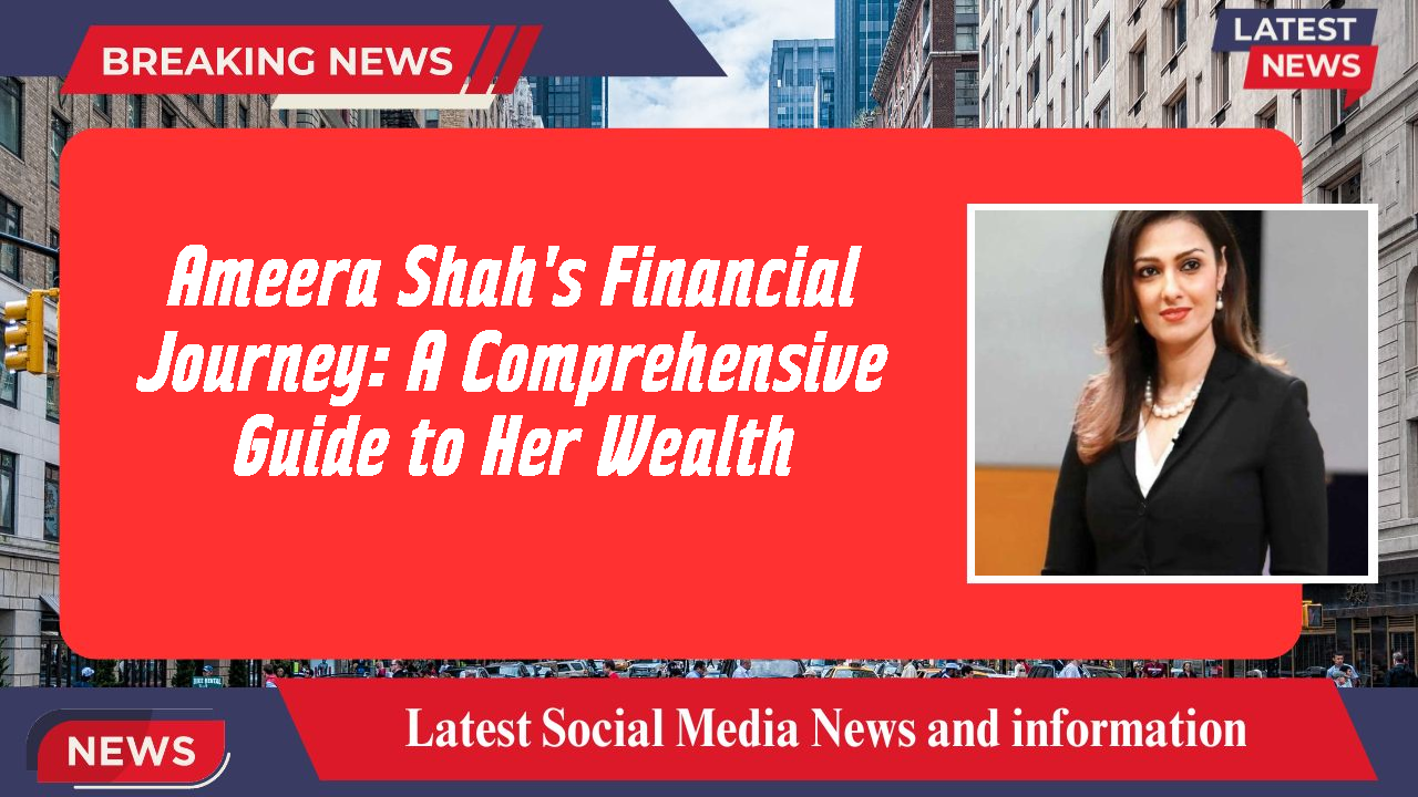 Ameera Shah's Financial Journey: A Comprehensive Guide to Her Wealth