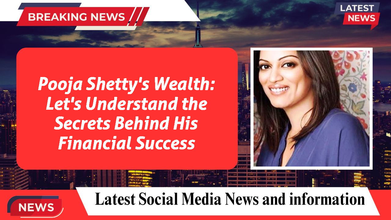 Pooja Shetty's Wealth: Let's Understand the Secrets Behind His Financial Success