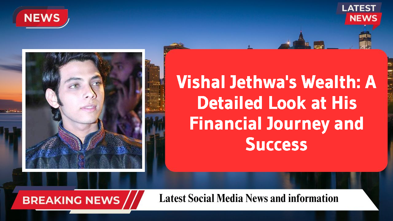 Vishal Jethwa's Wealth: A Detailed Look at His Financial Journey and Success