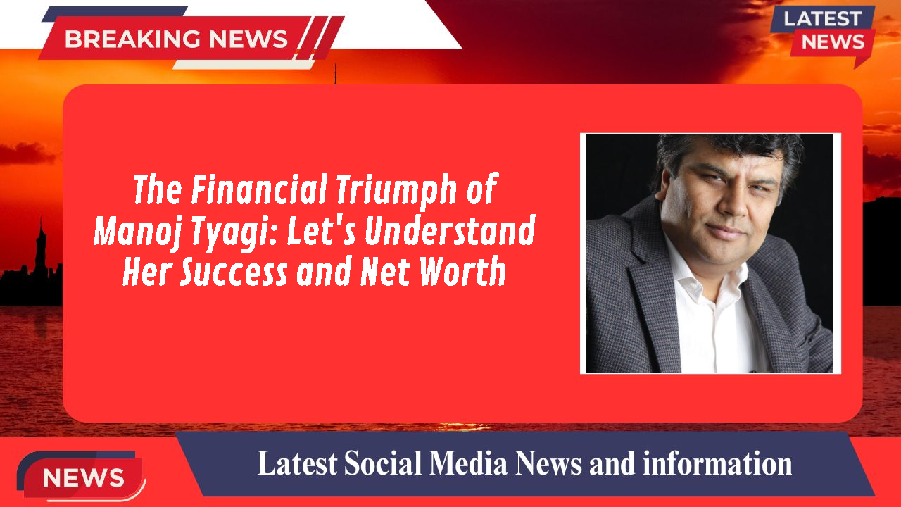 The Financial Triumph of Manoj Tyagi: Let's Understand Her Success and Net Worth