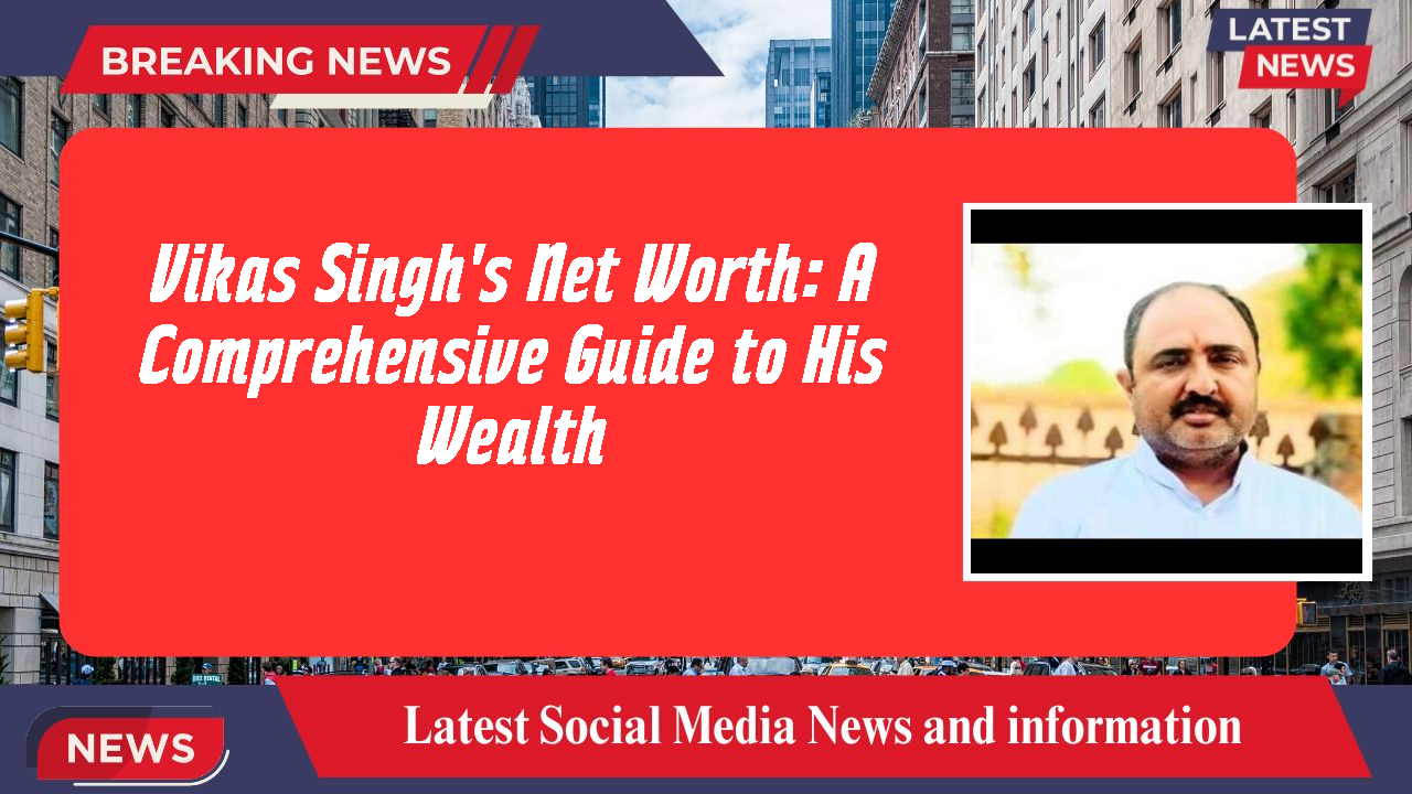 Vikas Singh's Net Worth: A Comprehensive Guide to His Wealth