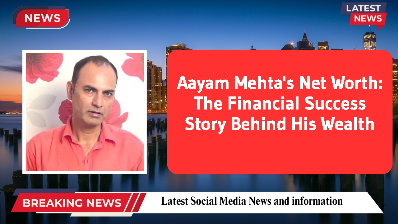 Aayam Mehta's Net Worth: The Financial Success Story Behind His Wealth