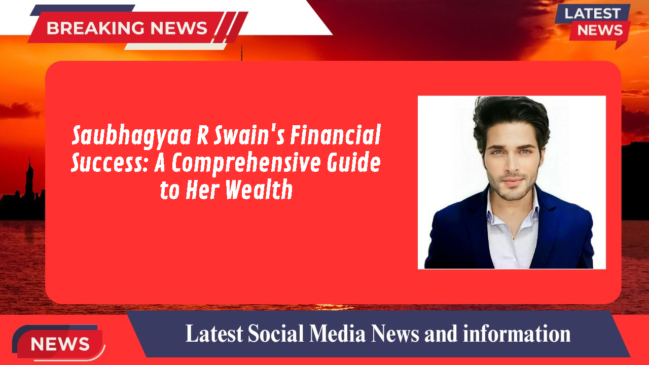 Saubhagyaa R Swain's Financial Success: A Comprehensive Guide to Her Wealth