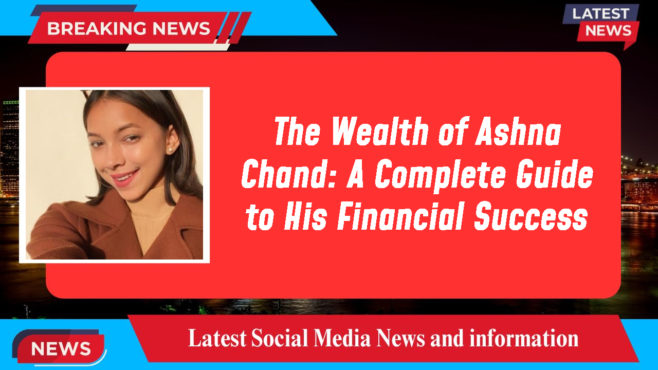 The Wealth of Ashna Chand: A Complete Guide to His Financial Success