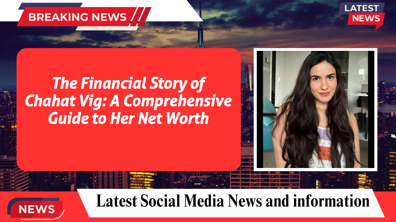 The Financial Story of Chahat Vig: A Comprehensive Guide to Her Net Worth