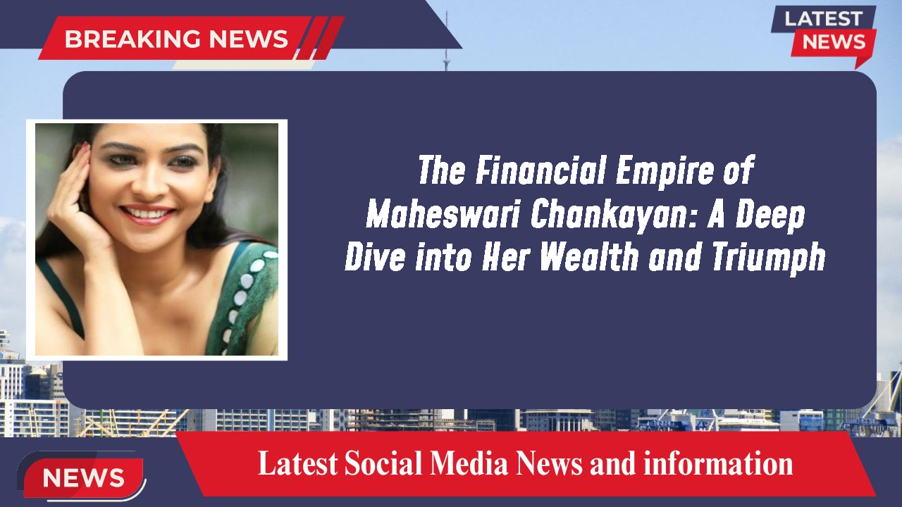 The Financial Empire of Maheswari Chankayan: A Deep Dive into Her Wealth and Triumph