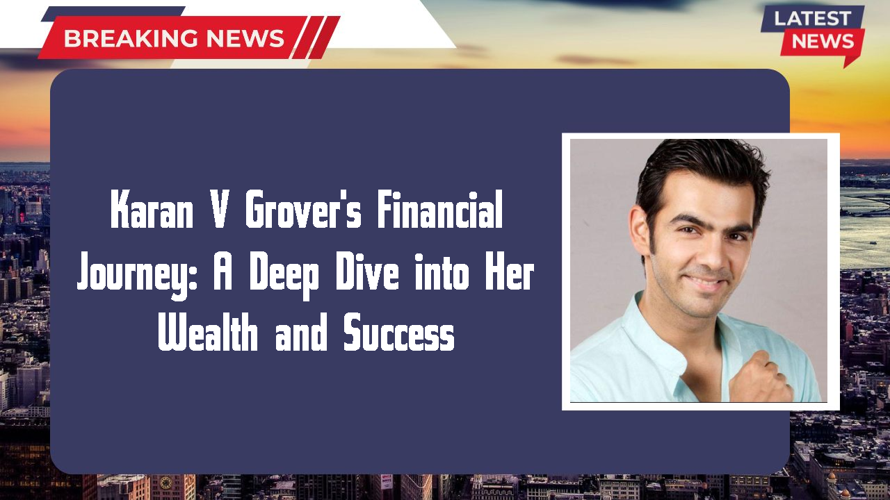 Karan V Grover's Financial Journey: A Deep Dive into Her Wealth and Success