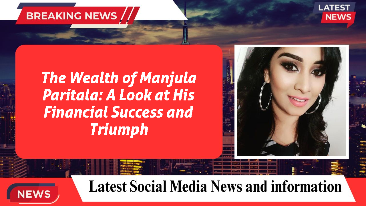 The Wealth of Manjula Paritala: A Look at His Financial Success and Triumph