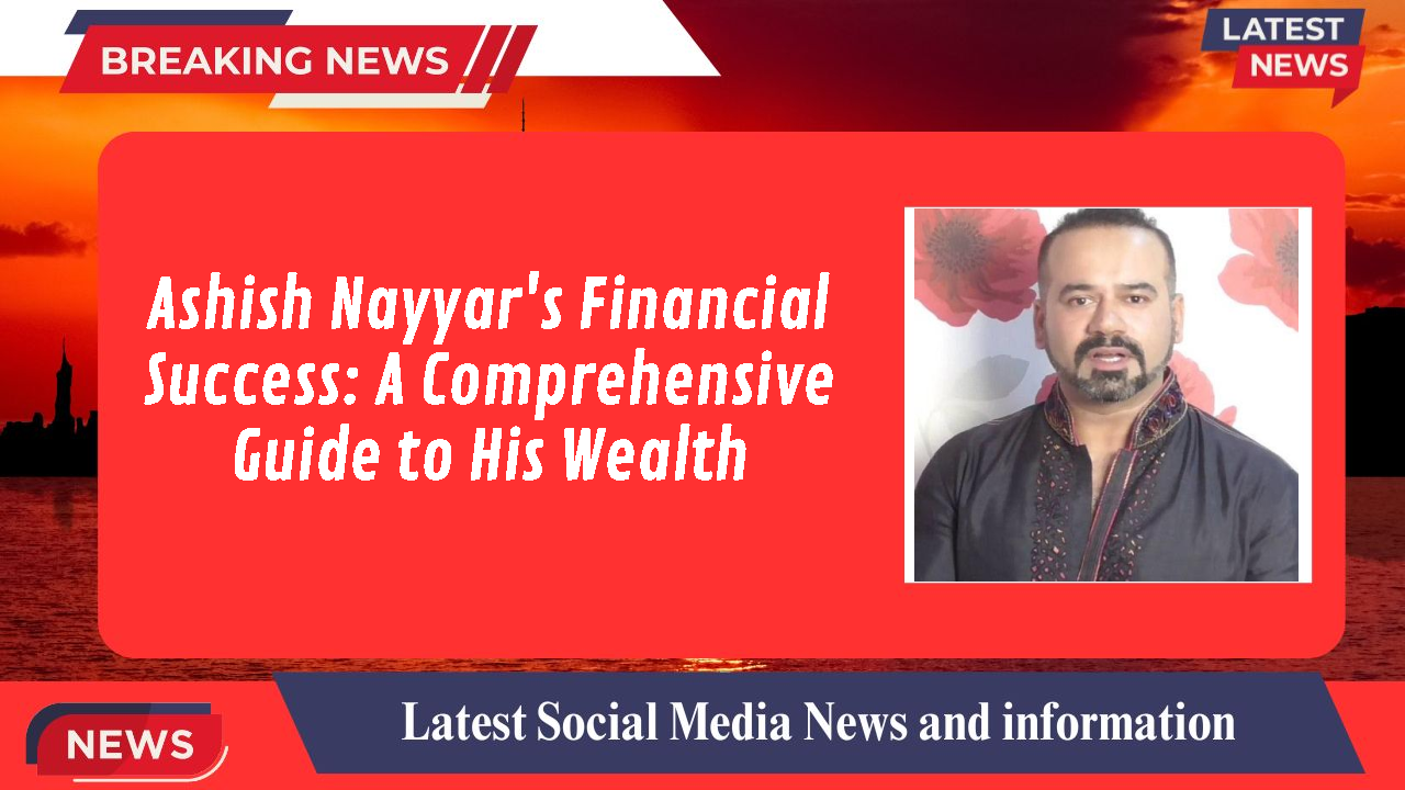 Ashish Nayyar's Financial Success: A Comprehensive Guide to His Wealth